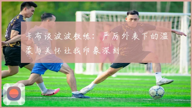 卡布谈波波教练：严厉外表下的温柔与关怀让我印象深刻