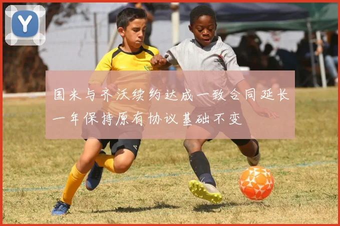 国米与齐沃续约达成一致合同延长一年保持原有协议基础不变