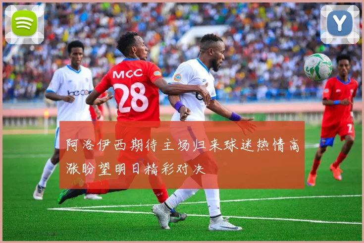 阿洛伊西期待主场归来球迷热情高涨盼望明日精彩对决
