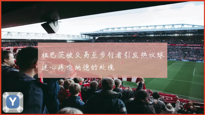 祖巴茨被交易至步行者引发热议球迷心疼伦纳德的处境