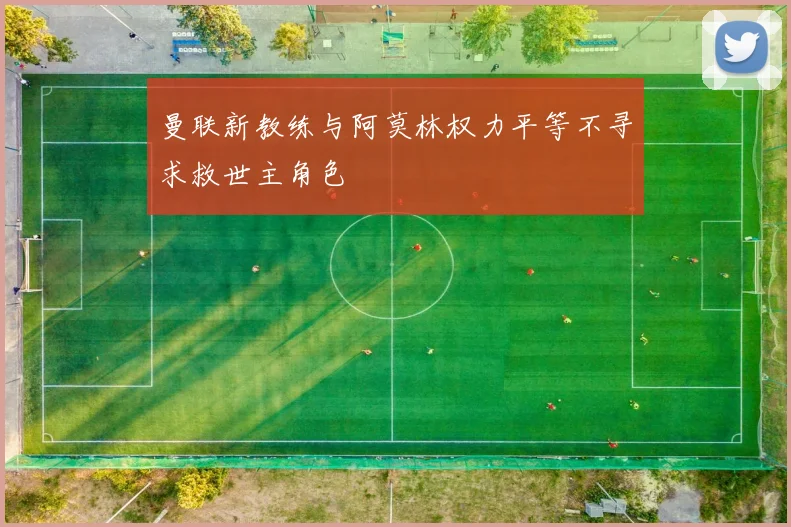 曼联新教练与阿莫林权力平等不寻求救世主角色