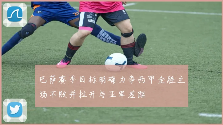 巴萨赛季目标明确力争西甲全胜主场不败并拉开与亚军差距