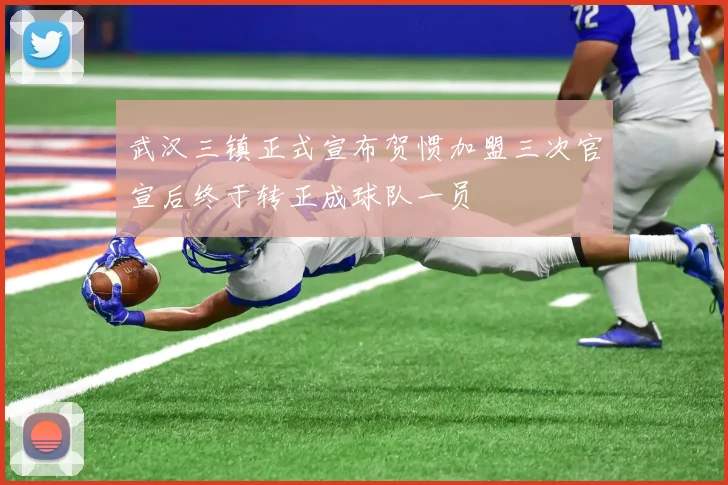 武汉三镇正式宣布贺惯加盟三次官宣后终于转正成球队一员