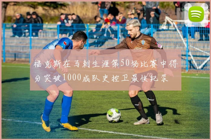 福克斯在马刺生涯第50场比赛中得分突破1000成队史控卫最快纪录