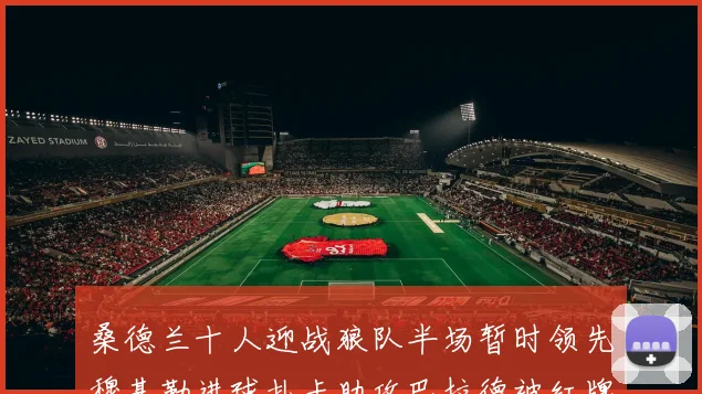 桑德兰十人迎战狼队半场暂时领先穆基勒进球扎卡助攻巴拉德被红牌罚下