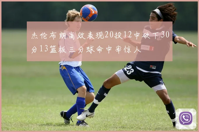 杰伦布朗高效表现20投12中砍下30分13篮板三分球命中率惊人