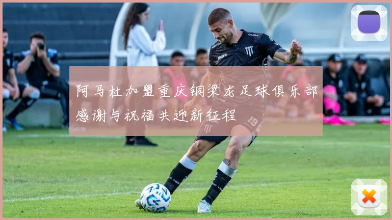阿马杜加盟重庆铜梁龙足球俱乐部感谢与祝福共迎新征程