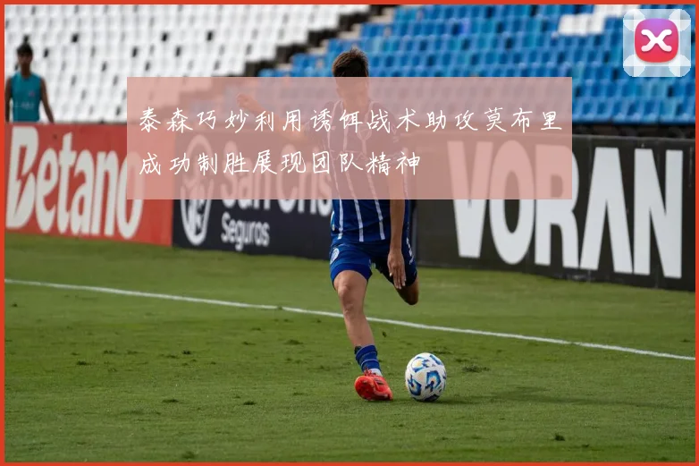泰森巧妙利用诱饵战术助攻莫布里成功制胜展现团队精神