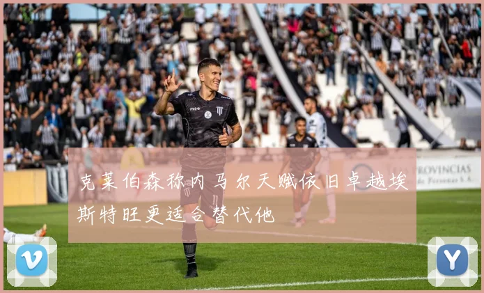 克莱伯森称内马尔天赋依旧卓越埃斯特旺更适合替代他