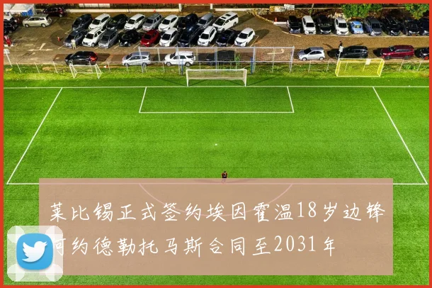 莱比锡正式签约埃因霍温18岁边锋阿约德勒托马斯合同至2031年