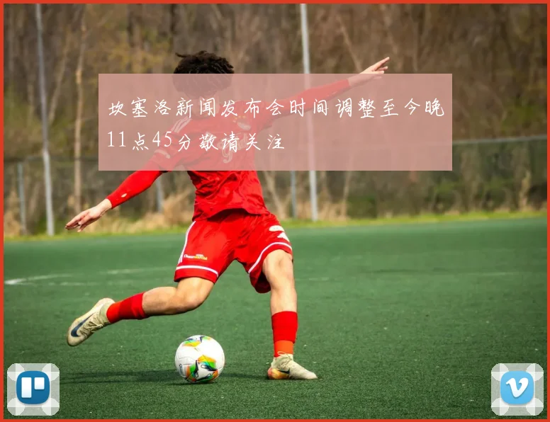 坎塞洛新闻发布会时间调整至今晚11点45分敬请关注
