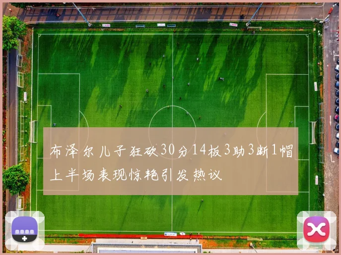 布泽尔儿子狂砍30分14板3助3断1帽上半场表现惊艳引发热议